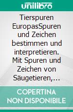 Tierspuren EuropasSpuren und Zeichen bestimmen und interpretieren. Mit Spuren und Zeichen von Säugetieren, Vögeln, Reptilien, Amphibien und Wirbellosen. E-book. Formato PDF ebook di Joscha Grolms