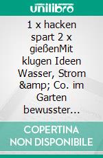 1 x hacken spart 2 x gießenMit klugen Ideen Wasser, Strom & Co. im Garten bewusster nutzen. #machsnachhaltig. E-book. Formato PDF ebook di Antje Krause