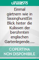 Einmal gärtnern wie in SissinghurstEin Blick hinter die Kulissen der berühmten englischen Gartenlegende. Zu Besuch in Vita Sackville-Wests Gartenparadies. E-book. Formato PDF