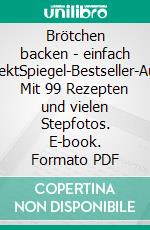 Brötchen backen - einfach perfektSpiegel-Bestseller-Autor. Mit 99 Rezepten und vielen Stepfotos. E-book. Formato PDF ebook
