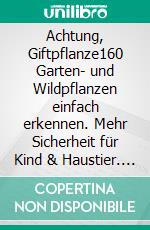 Achtung, Giftpflanze!160 Garten- und Wildpflanzen einfach erkennen. Mehr Sicherheit für Kind & Haustier. E-book. Formato PDF ebook