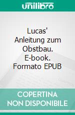 Lucas' Anleitung zum Obstbau. E-book. Formato EPUB ebook