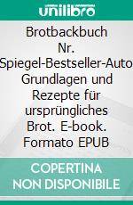 Brotbackbuch Nr. 1Spiegel-Bestseller-Autor. Grundlagen und Rezepte für ursprüngliches Brot. E-book. Formato EPUB ebook