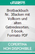 Brotbackbuch Nr. 3Backen mit Vollkorn und alten Getreidesorten. E-book. Formato PDF ebook di Lutz Geißler