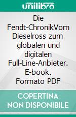 Die Fendt-ChronikVom Dieselross zum globalen und digitalen Full-Line-Anbieter. E-book. Formato PDF ebook