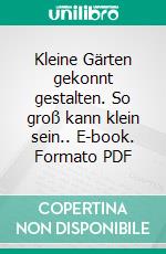 Kleine Gärten gekonnt gestalten. So groß kann klein sein.. E-book. Formato PDF ebook