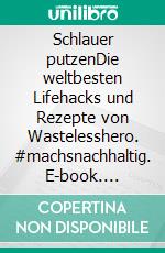 Schlauer putzenDie weltbesten Lifehacks und Rezepte von Wastelesshero. #machsnachhaltig. E-book. Formato PDF ebook