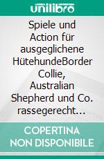 Spiele und Action für ausgeglichene HütehundeBorder Collie, Australian Shepherd und Co. rassegerecht auslasten. E-book. Formato PDF ebook