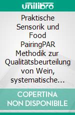 Praktische Sensorik und Food PairingPAR Methodik zur Qualitätsbeurteilung von Wein, systematische Kombination von Speisen und Wein. E-book. Formato PDF