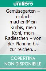 Gemüsegarten – einfach machen!Mein Kürbis, mein Kohl, mein Radieschen – von der Planung bis zur reichen Ernte. Mit alten Sorten und Wildgemüse. E-book. Formato EPUB ebook