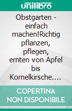 Obstgarten - einfach machen!Richtig pflanzen, pflegen, ernten von Apfel bis Kornelkirsche. Damit es immer was zu pflücken gibt. E-book. Formato PDF ebook