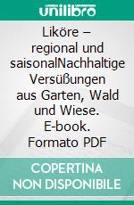 Liköre – regional und saisonalNachhaltige Versüßungen aus Garten, Wald und Wiese. E-book. Formato PDF ebook di Susanne Oettle