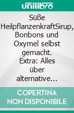 Süße HeilpflanzenkraftSirup, Bonbons und Oxymel selbst gemacht. Extra: Alles über alternative Süßungsmittel. E-book. Formato PDF ebook