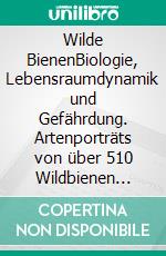 Wilde BienenBiologie, Lebensraumdynamik und Gefährdung. Artenporträts von über 510 Wildbienen Mitteleuropas. E-book. Formato PDF ebook di Heinz Wiesbauer