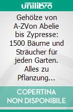 Gehölze von A-ZVon Abelie bis Zypresse: 1500 Bäume und Sträucher für jeden Garten. Alles zu Pflanzung &amp; Pflege sowie klimatolerante Arten. E-book. Formato PDF ebook