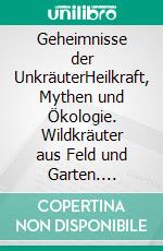 Geheimnisse der UnkräuterHeilkraft, Mythen und Ökologie. Wildkräuter aus Feld und Garten. E-book. Formato PDF ebook