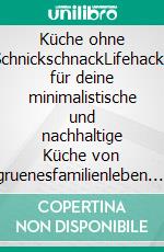 Küche ohne SchnickschnackLifehacks für deine minimalistische und nachhaltige Küche von gruenesfamilienleben. #machsnachhaltig. E-book. Formato PDF ebook di Janina Enning