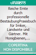 Reiche Ernte durch professionelle BestäubungPraxisbuch für Imker, Landwirte und Gärtner. Mit Honigbienen, Hummeln und Wildbienen Erträge optimieren. E-book. Formato PDF ebook