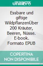 Essbare und giftige WildpflanzenÜber 200 Kräuter, Beeren, Nüsse. E-book. Formato EPUB ebook