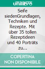 Seife siedenGrundlagen, Techniken und Rezepte. Mit über 35 tollen Rezeptideen und 40 Porträts zu Inhaltsstoffen. E-book. Formato PDF ebook