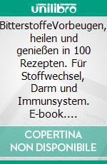 BitterstoffeVorbeugen, heilen und genießen in 100 Rezepten. Für Stoffwechsel, Darm und Immunsystem. E-book. Formato PDF ebook di Claudia Ritter