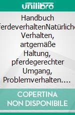 Handbuch PferdeverhaltenNatürliches Verhalten, artgemäße Haltung, pferdegerechter Umgang, Problemverhalten. 4., erweiterte und aktualisierte Auflage. E-book. Formato PDF ebook
