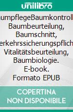 BaumpflegeBaumkontrolle, Baumbeurteilung, Baumschnitt, Verkehrssicherungspflicht, Vitalitätsbeurteilung, Baumbiologie. E-book. Formato EPUB ebook di Andreas Roloff
