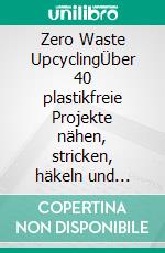 Zero Waste UpcyclingÜber 40 plastikfreie Projekte nähen, stricken, häkeln und basteln mit Wasteland Rebel. #machsnachhaltig. E-book. Formato PDF ebook di Inés Hermann