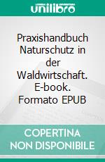 Praxishandbuch Naturschutz in der Waldwirtschaft. E-book. Formato EPUB ebook