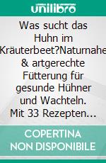 Was sucht das Huhn im Kräuterbeet?Naturnahe & artgerechte Fütterung für gesunde Hühner und Wachteln. Mit 33 Rezepten fit durchs Jahr. E-book. Formato EPUB ebook