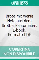 Brote mit wenig Hefe aus dem Brotbackautomaten. E-book. Formato PDF ebook
