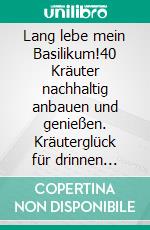 Lang lebe mein Basilikum!40 Kräuter nachhaltig anbauen und genießen. Kräuterglück für drinnen &amp; draußen. E-book. Formato EPUB