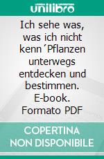 Ich sehe was, was ich nicht kenn´Pflanzen unterwegs entdecken und bestimmen. E-book. Formato PDF ebook