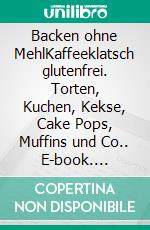Backen ohne MehlKaffeeklatsch glutenfrei. Torten, Kuchen, Kekse, Cake Pops, Muffins und Co.. E-book. Formato EPUB ebook