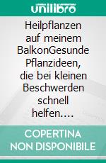 Heilpflanzen auf meinem BalkonGesunde Pflanzideen, die bei kleinen Beschwerden schnell helfen. E-book. Formato EPUB ebook