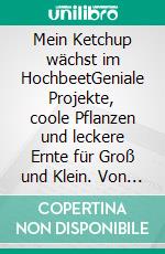 Mein Ketchup wächst im HochbeetGeniale Projekte, coole Pflanzen und leckere Ernte für Groß und Klein. Von den Hochbeet-Profis: das Gartenbuch für Kinder und junges Gemüse. E-book. Formato PDF ebook