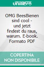 OMG Bees!Bienen sind cool - und jetzt findest du raus, warum. E-book. Formato PDF ebook
