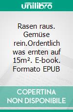 Rasen raus. Gemüse rein.Ordentlich was ernten auf 15m². E-book. Formato EPUB