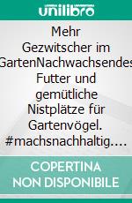 Mehr Gezwitscher im GartenNachwachsendes Futter und gemütliche Nistplätze für Gartenvögel. #machsnachhaltig. Empfohlen vom Landesbund für Vogelschutz in Bayern (LBV). E-book. Formato PDF ebook