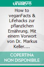 How to veganFacts & Lifehacks zur pflanzlichen Ernährung. Mit einem Vorwort von Dr. Markus Keller. E-book. Formato EPUB ebook