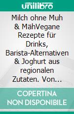 Milch ohne Muh & MähVegane Rezepte für Drinks, Barista-Alternativen & Joghurt aus regionalen Zutaten. Von Wasteland Rebel. #machsnachhaltig. E-book. Formato EPUB ebook