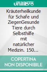 Kräuterheilkunde für Schafe und ZiegenGesunde Tiere durch Selbsthilfe mit natürlicher Medizin. 150 Rezepte und Tipps für die Stallapotheke. E-book. Formato PDF ebook