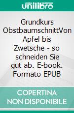 Grundkurs ObstbaumschnittVon Apfel bis Zwetsche - so schneiden Sie gut ab. E-book. Formato EPUB ebook