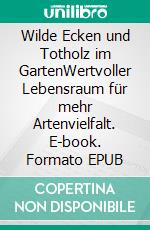 Wilde Ecken und Totholz im GartenWertvoller Lebensraum für mehr Artenvielfalt. E-book. Formato EPUB ebook