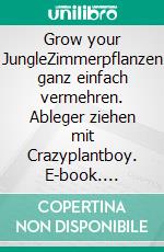 Grow your JungleZimmerpflanzen ganz einfach vermehren. Ableger ziehen mit Crazyplantboy. E-book. Formato EPUB ebook