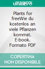 Plants for freeWie du kostenlos an viele Pflanzen kommst. E-book. Formato PDF ebook