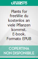 Plants for freeWie du kostenlos an viele Pflanzen kommst. E-book. Formato EPUB ebook