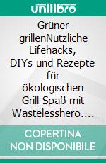 Grüner grillenNützliche Lifehacks, DIYs und Rezepte für ökologischen Grill-Spaß mit Wastelesshero. #machsnachhaltig. E-book. Formato EPUB ebook