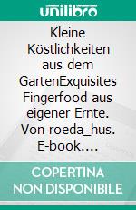 Kleine Köstlichkeiten aus dem GartenExquisites Fingerfood aus eigener Ernte. Von roeda_hus. E-book. Formato EPUB ebook