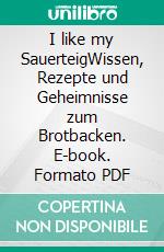 I like my SauerteigWissen, Rezepte und Geheimnisse zum Brotbacken. E-book. Formato PDF ebook